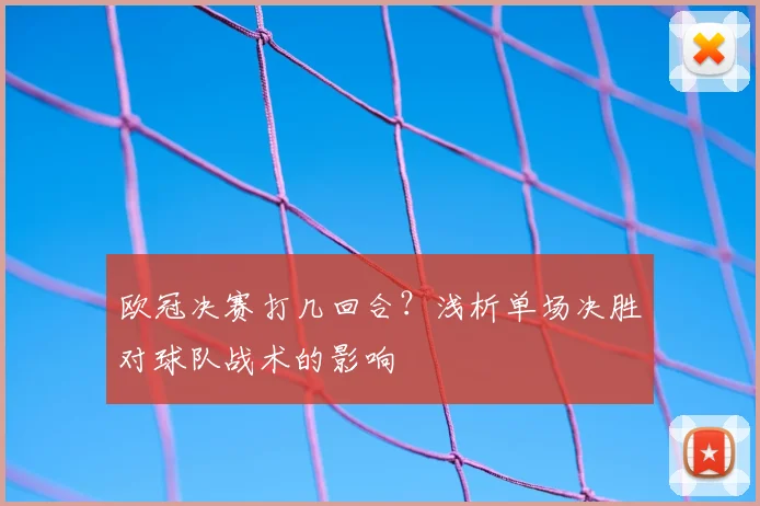 欧冠决赛打几回合？浅析单场决胜对球队战术的影响
