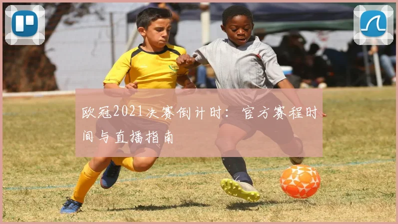 欧冠2021决赛倒计时：官方赛程时间与直播指南