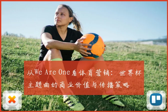 从We Are One看体育营销：世界杯主题曲的商业价值与传播策略