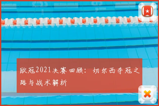 欧冠2021决赛回顾：切尔西夺冠之路与战术解析