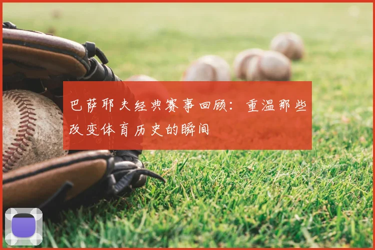 巴萨耶夫经典赛事回顾：重温那些改变体育历史的瞬间