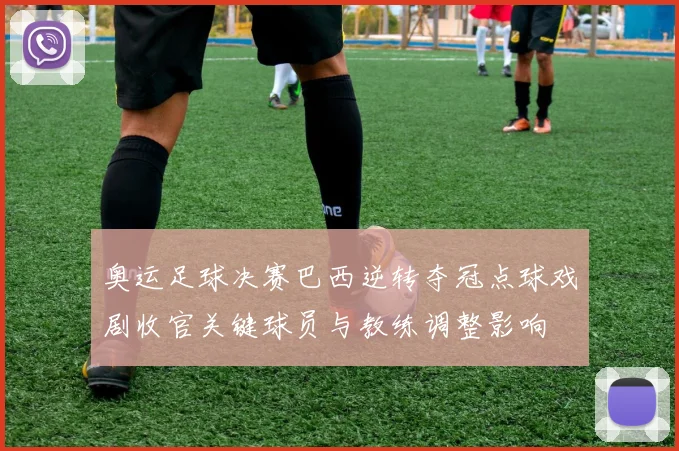 奥运足球决赛巴西逆转夺冠点球戏剧收官关键球员与教练调整影响