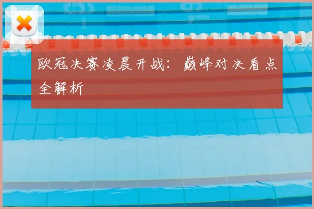 欧冠决赛凌晨开战：巅峰对决看点全解析