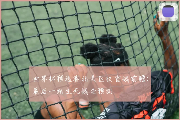 世界杯预选赛北美区收官战前瞻：最后一轮生死战全预测